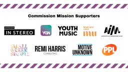 Logos for all the Commission Mission Supporters, Association of Independent Music, London In Stereo, Musicians Union, Motive Unknown, PPL, Remi Harris Consulting, Small Green Shoots, Young Guns Network, Youth Music.